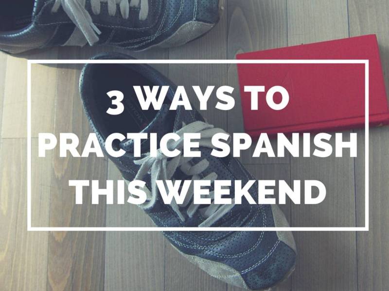 3-ways-to-practice-spanish-this-weekend-learn-more-than-spanish