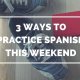 3 Ways to Practice Spanish this Weekend